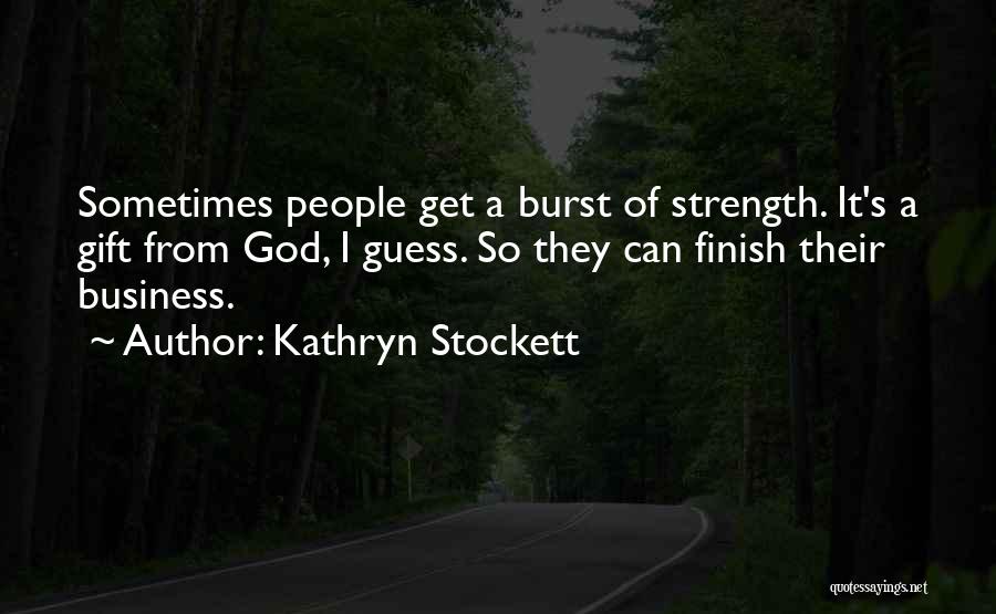 Kathryn Stockett Quotes: Sometimes People Get A Burst Of Strength. It's A Gift From God, I Guess. So They Can Finish Their Business.