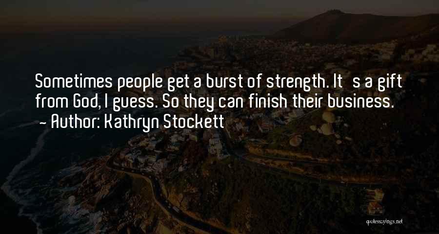 Kathryn Stockett Quotes: Sometimes People Get A Burst Of Strength. It's A Gift From God, I Guess. So They Can Finish Their Business.