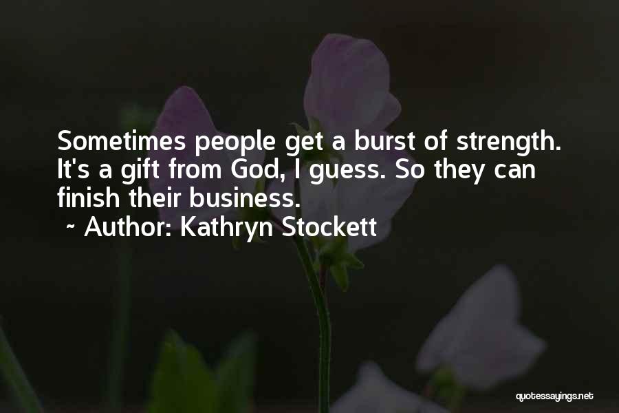 Kathryn Stockett Quotes: Sometimes People Get A Burst Of Strength. It's A Gift From God, I Guess. So They Can Finish Their Business.