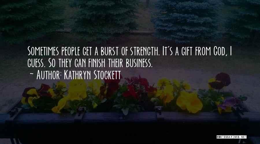 Kathryn Stockett Quotes: Sometimes People Get A Burst Of Strength. It's A Gift From God, I Guess. So They Can Finish Their Business.