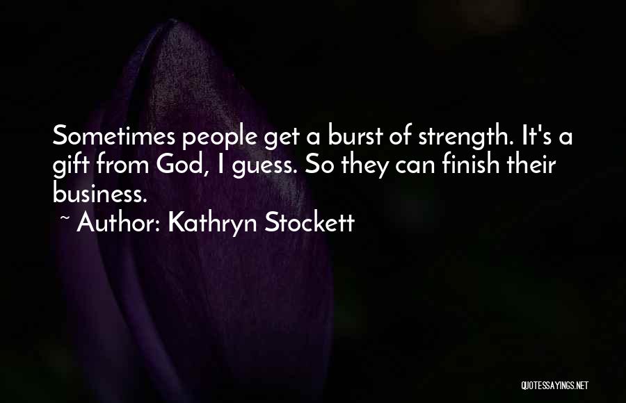 Kathryn Stockett Quotes: Sometimes People Get A Burst Of Strength. It's A Gift From God, I Guess. So They Can Finish Their Business.