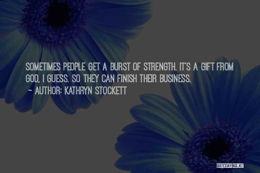 Kathryn Stockett Quotes: Sometimes People Get A Burst Of Strength. It's A Gift From God, I Guess. So They Can Finish Their Business.