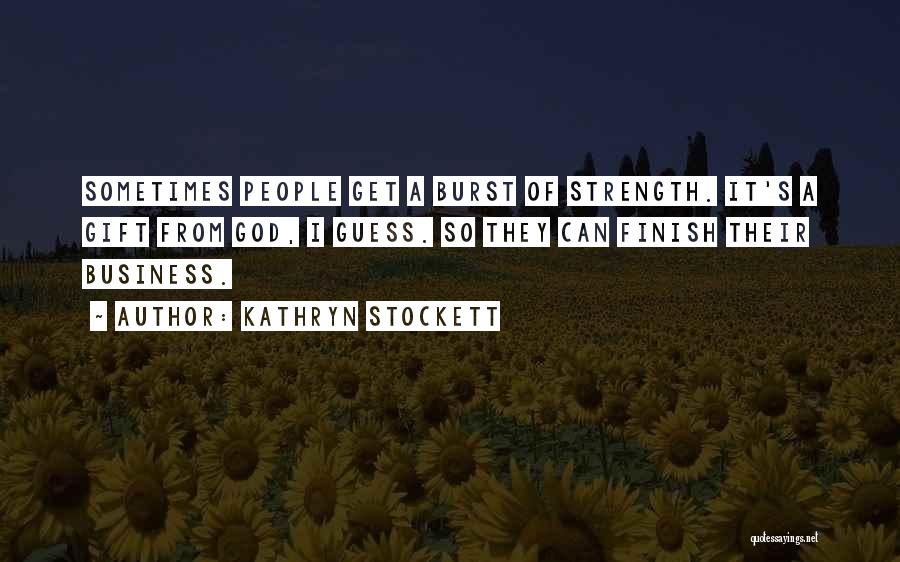 Kathryn Stockett Quotes: Sometimes People Get A Burst Of Strength. It's A Gift From God, I Guess. So They Can Finish Their Business.