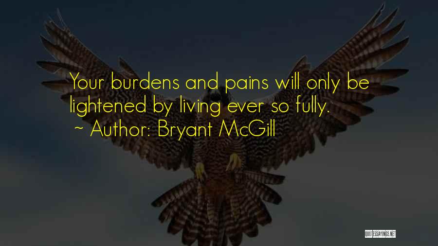 Bryant McGill Quotes: Your Burdens And Pains Will Only Be Lightened By Living Ever So Fully.