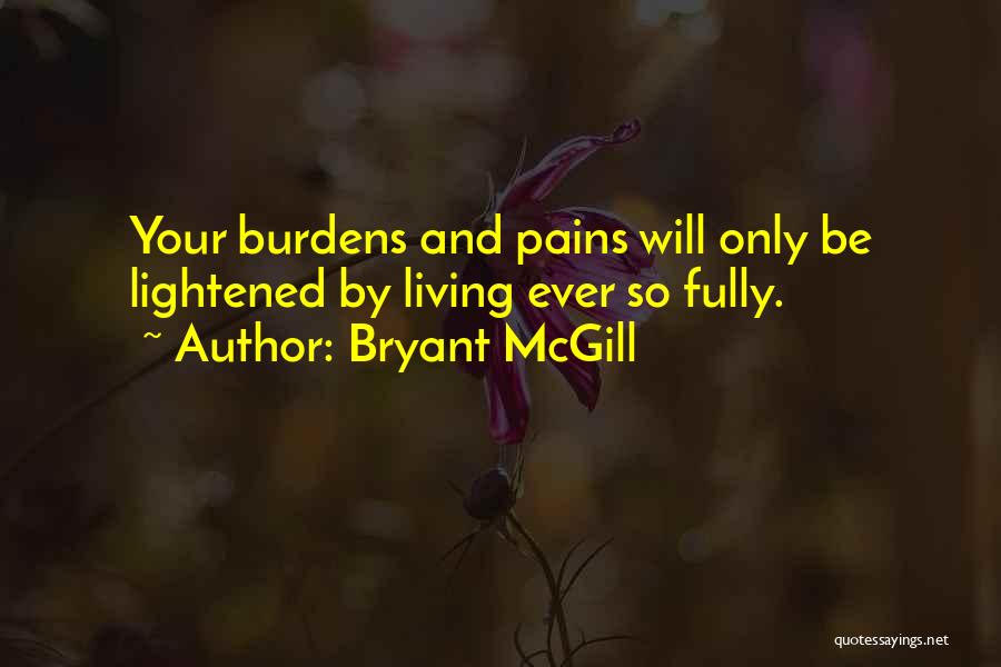 Bryant McGill Quotes: Your Burdens And Pains Will Only Be Lightened By Living Ever So Fully.
