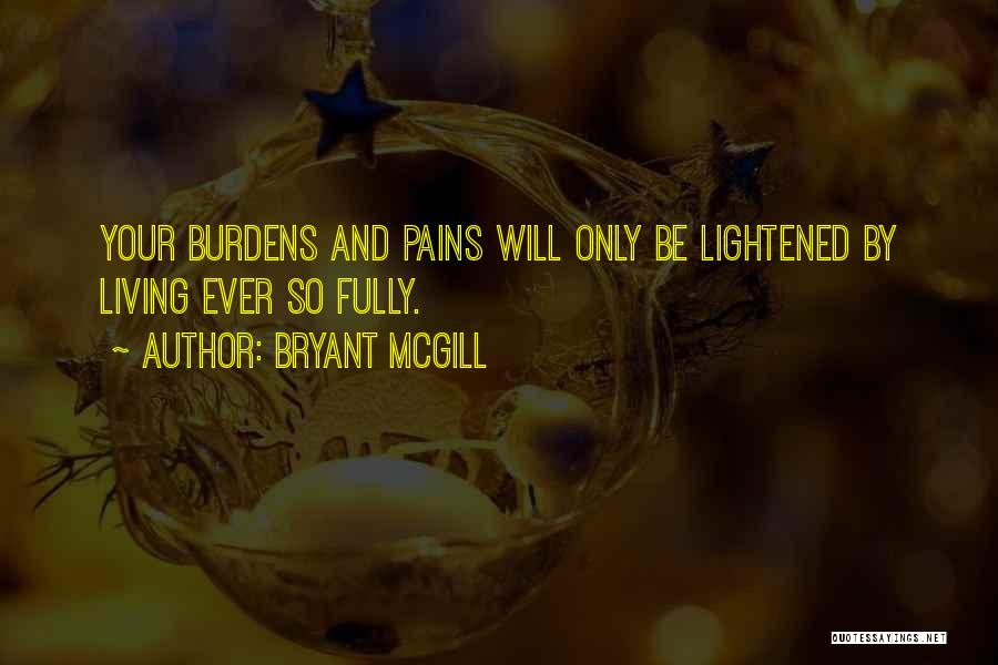 Bryant McGill Quotes: Your Burdens And Pains Will Only Be Lightened By Living Ever So Fully.