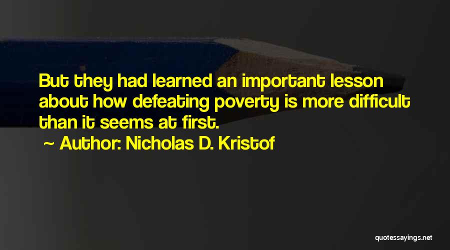 Nicholas D. Kristof Quotes: But They Had Learned An Important Lesson About How Defeating Poverty Is More Difficult Than It Seems At First.