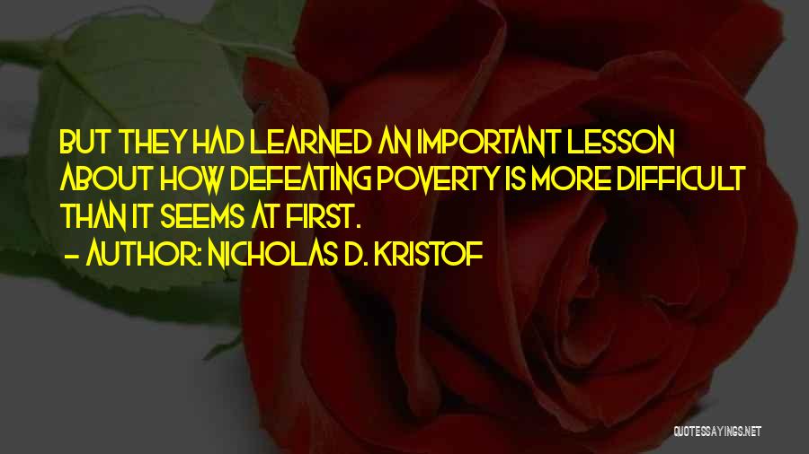 Nicholas D. Kristof Quotes: But They Had Learned An Important Lesson About How Defeating Poverty Is More Difficult Than It Seems At First.