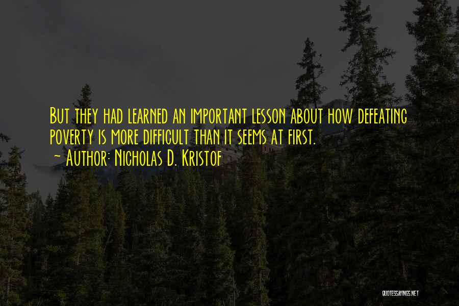 Nicholas D. Kristof Quotes: But They Had Learned An Important Lesson About How Defeating Poverty Is More Difficult Than It Seems At First.