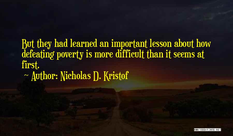 Nicholas D. Kristof Quotes: But They Had Learned An Important Lesson About How Defeating Poverty Is More Difficult Than It Seems At First.