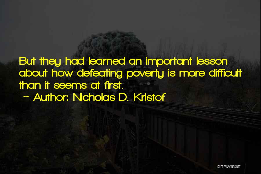 Nicholas D. Kristof Quotes: But They Had Learned An Important Lesson About How Defeating Poverty Is More Difficult Than It Seems At First.