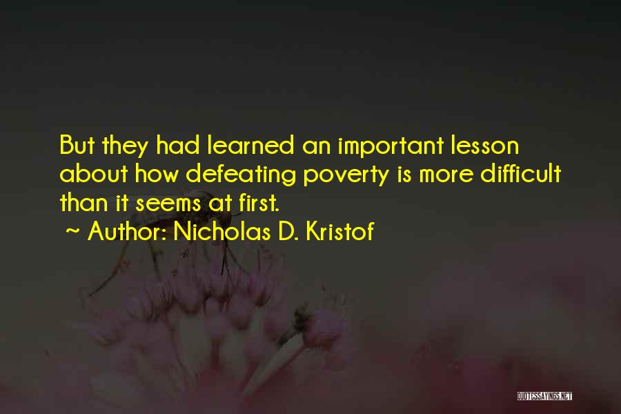 Nicholas D. Kristof Quotes: But They Had Learned An Important Lesson About How Defeating Poverty Is More Difficult Than It Seems At First.