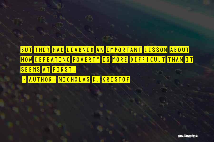 Nicholas D. Kristof Quotes: But They Had Learned An Important Lesson About How Defeating Poverty Is More Difficult Than It Seems At First.