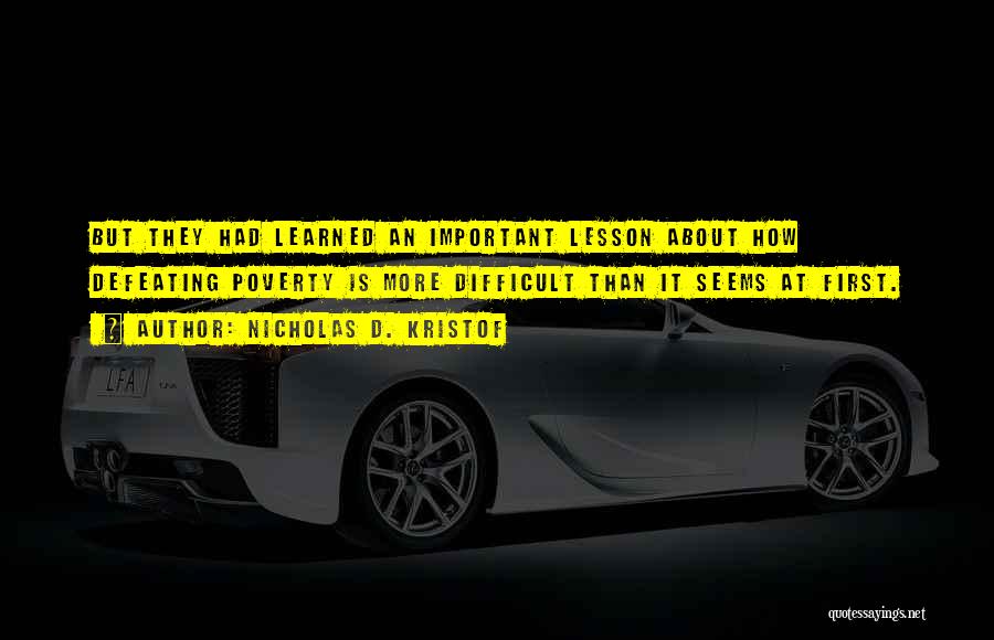 Nicholas D. Kristof Quotes: But They Had Learned An Important Lesson About How Defeating Poverty Is More Difficult Than It Seems At First.
