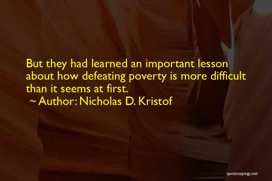 Nicholas D. Kristof Quotes: But They Had Learned An Important Lesson About How Defeating Poverty Is More Difficult Than It Seems At First.