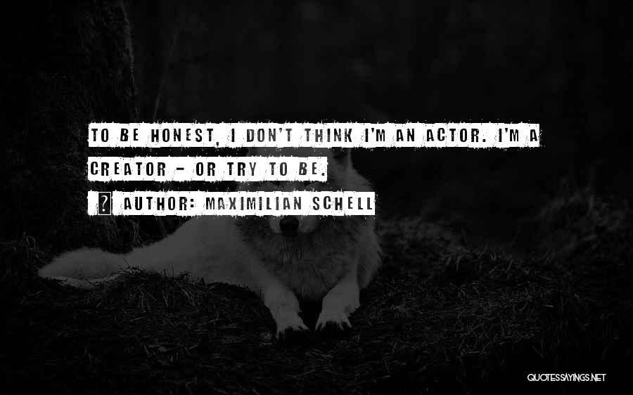Maximilian Schell Quotes: To Be Honest, I Don't Think I'm An Actor. I'm A Creator - Or Try To Be.