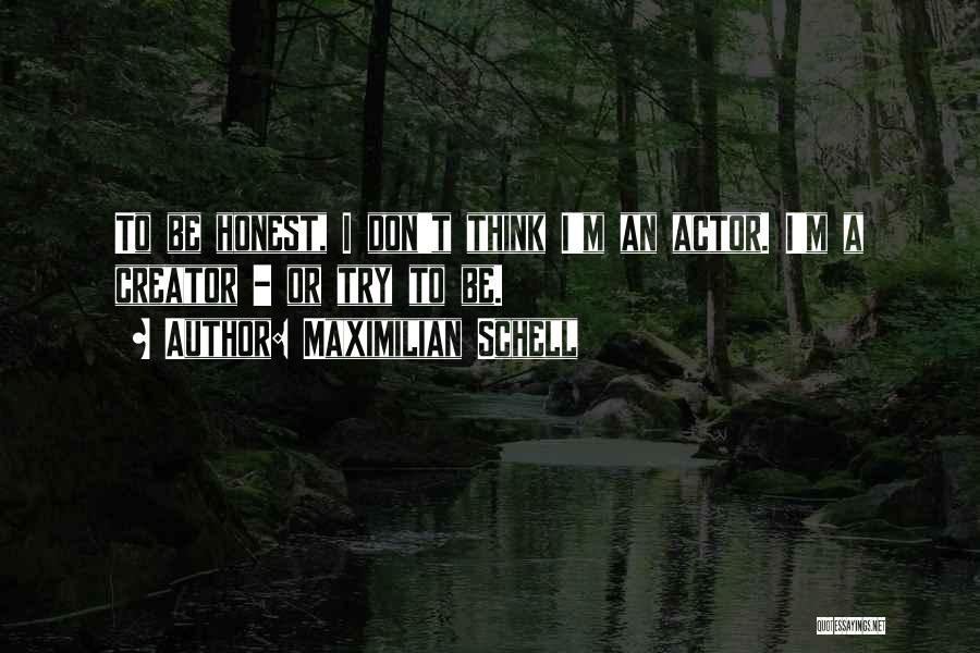 Maximilian Schell Quotes: To Be Honest, I Don't Think I'm An Actor. I'm A Creator - Or Try To Be.
