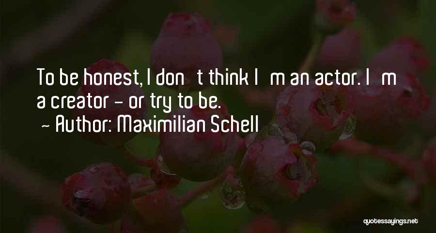 Maximilian Schell Quotes: To Be Honest, I Don't Think I'm An Actor. I'm A Creator - Or Try To Be.