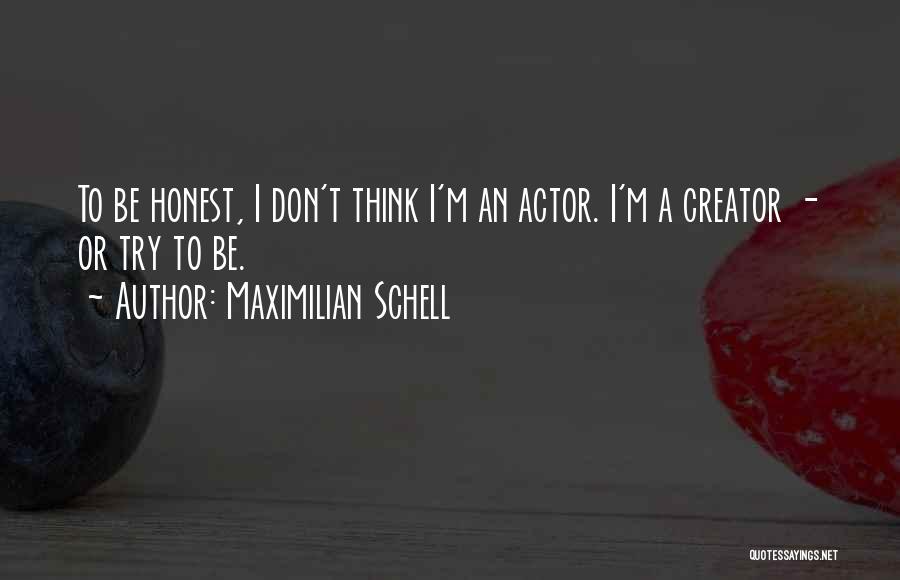 Maximilian Schell Quotes: To Be Honest, I Don't Think I'm An Actor. I'm A Creator - Or Try To Be.