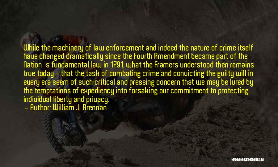 William J. Brennan Quotes: While The Machinery Of Law Enforcement And Indeed The Nature Of Crime Itself Have Changed Dramatically Since The Fourth Amendment