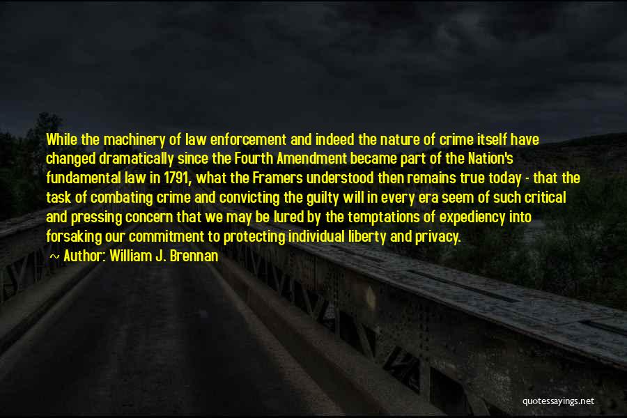 William J. Brennan Quotes: While The Machinery Of Law Enforcement And Indeed The Nature Of Crime Itself Have Changed Dramatically Since The Fourth Amendment