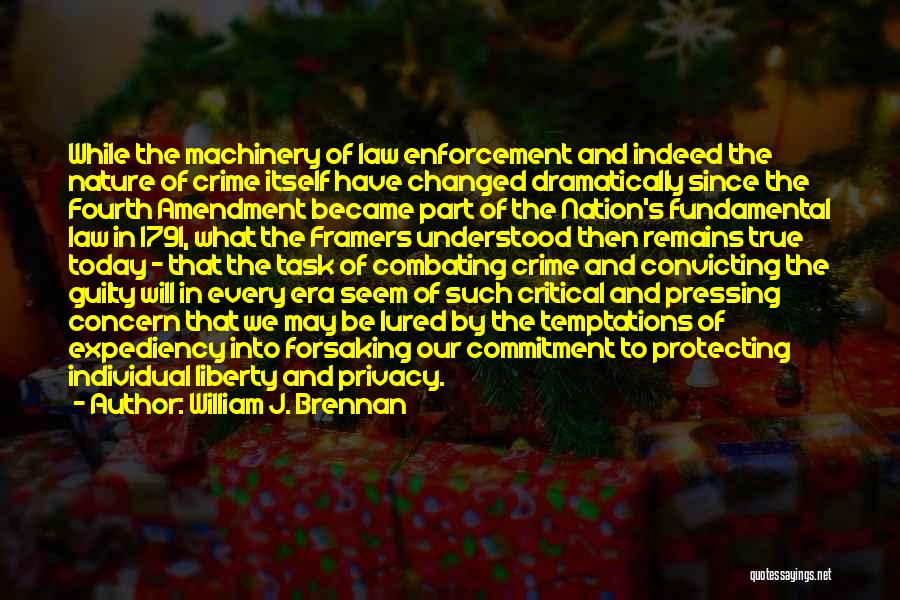 William J. Brennan Quotes: While The Machinery Of Law Enforcement And Indeed The Nature Of Crime Itself Have Changed Dramatically Since The Fourth Amendment