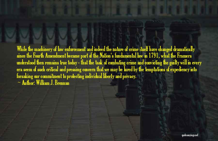 William J. Brennan Quotes: While The Machinery Of Law Enforcement And Indeed The Nature Of Crime Itself Have Changed Dramatically Since The Fourth Amendment