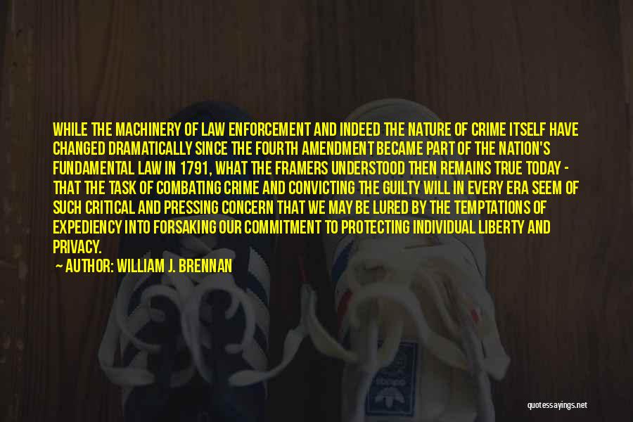 William J. Brennan Quotes: While The Machinery Of Law Enforcement And Indeed The Nature Of Crime Itself Have Changed Dramatically Since The Fourth Amendment