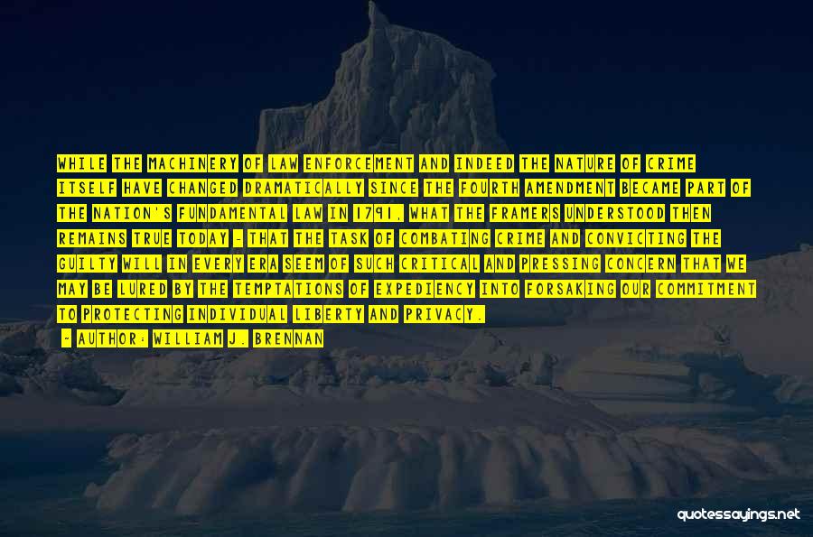 William J. Brennan Quotes: While The Machinery Of Law Enforcement And Indeed The Nature Of Crime Itself Have Changed Dramatically Since The Fourth Amendment
