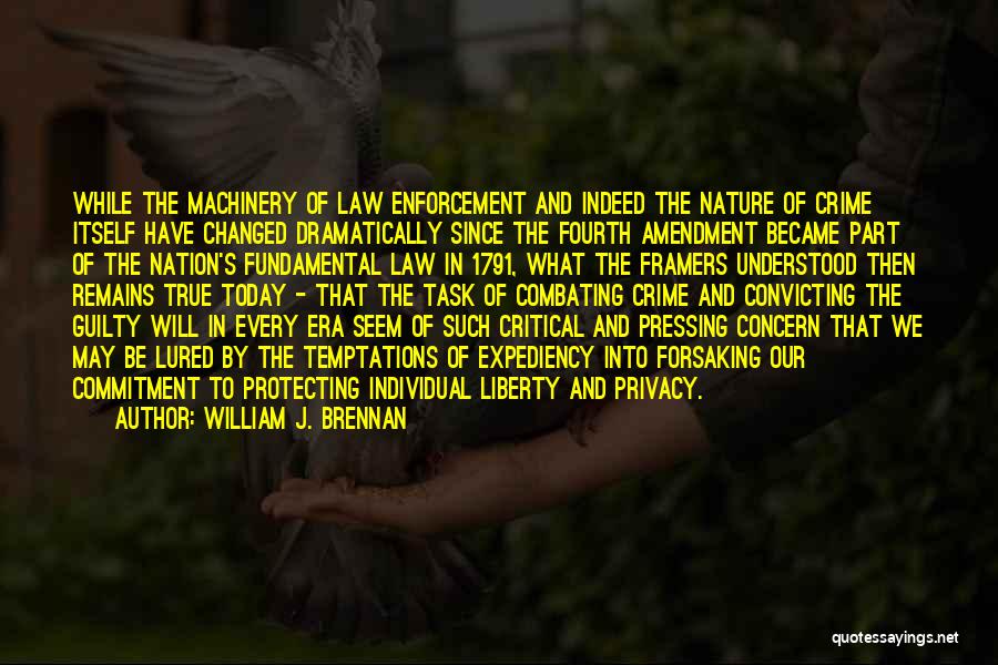 William J. Brennan Quotes: While The Machinery Of Law Enforcement And Indeed The Nature Of Crime Itself Have Changed Dramatically Since The Fourth Amendment