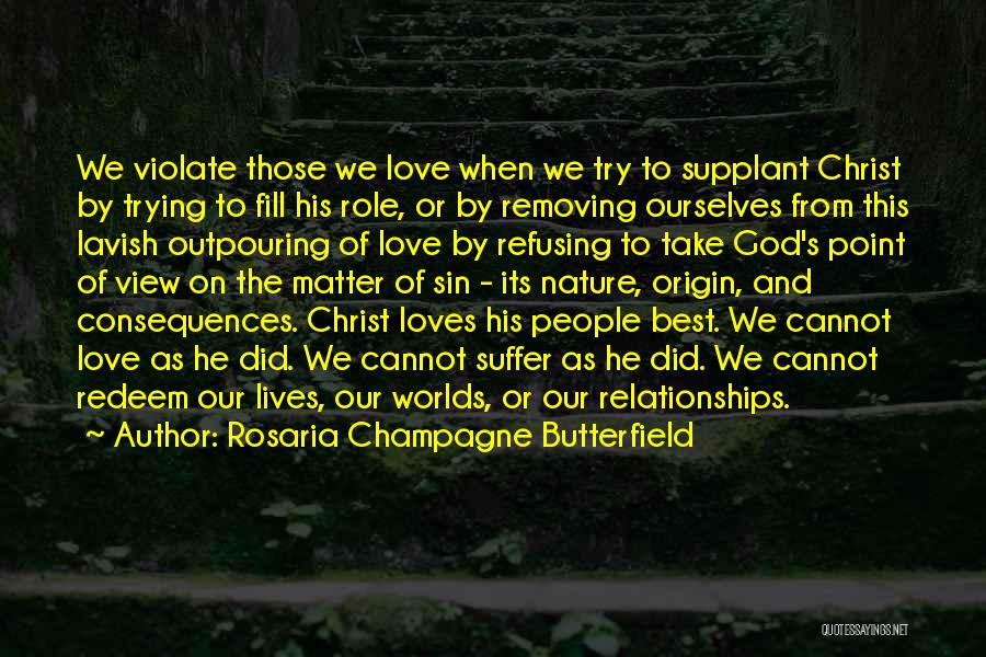 Rosaria Champagne Butterfield Quotes: We Violate Those We Love When We Try To Supplant Christ By Trying To Fill His Role, Or By Removing