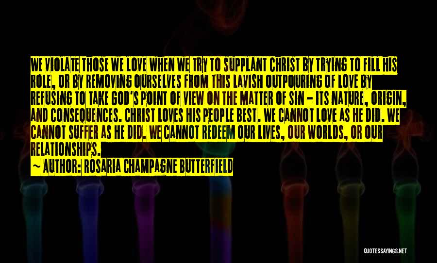 Rosaria Champagne Butterfield Quotes: We Violate Those We Love When We Try To Supplant Christ By Trying To Fill His Role, Or By Removing