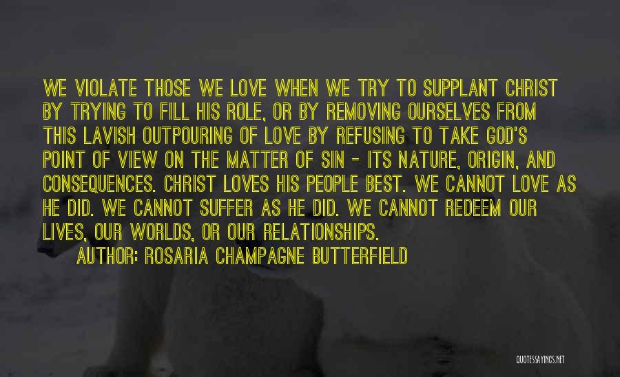 Rosaria Champagne Butterfield Quotes: We Violate Those We Love When We Try To Supplant Christ By Trying To Fill His Role, Or By Removing