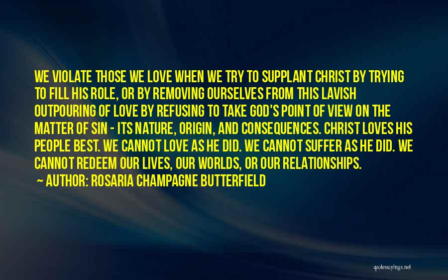 Rosaria Champagne Butterfield Quotes: We Violate Those We Love When We Try To Supplant Christ By Trying To Fill His Role, Or By Removing