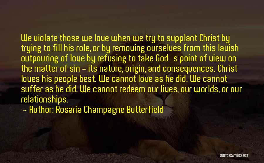 Rosaria Champagne Butterfield Quotes: We Violate Those We Love When We Try To Supplant Christ By Trying To Fill His Role, Or By Removing