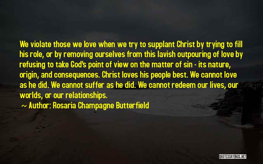 Rosaria Champagne Butterfield Quotes: We Violate Those We Love When We Try To Supplant Christ By Trying To Fill His Role, Or By Removing