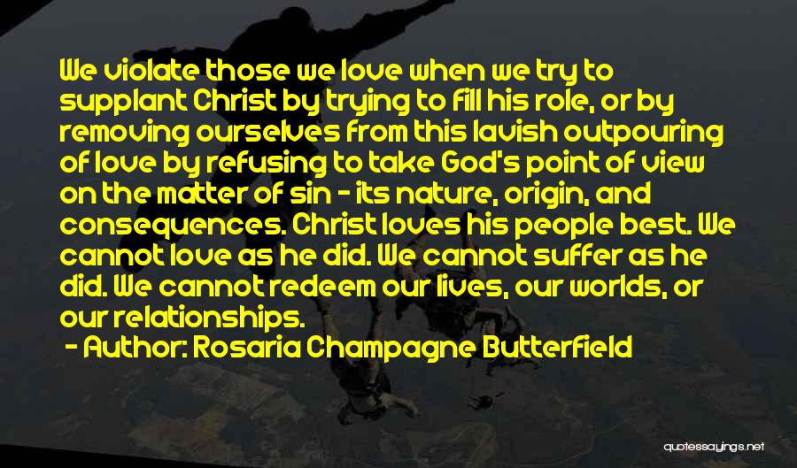 Rosaria Champagne Butterfield Quotes: We Violate Those We Love When We Try To Supplant Christ By Trying To Fill His Role, Or By Removing