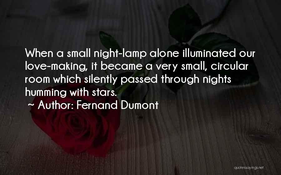 Fernand Dumont Quotes: When A Small Night-lamp Alone Illuminated Our Love-making, It Became A Very Small, Circular Room Which Silently Passed Through Nights