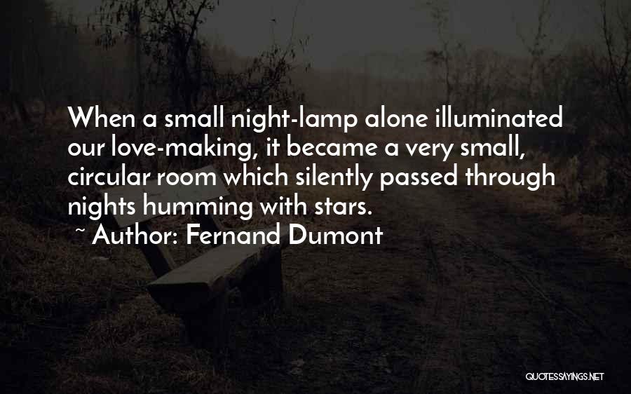 Fernand Dumont Quotes: When A Small Night-lamp Alone Illuminated Our Love-making, It Became A Very Small, Circular Room Which Silently Passed Through Nights