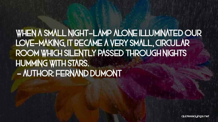 Fernand Dumont Quotes: When A Small Night-lamp Alone Illuminated Our Love-making, It Became A Very Small, Circular Room Which Silently Passed Through Nights