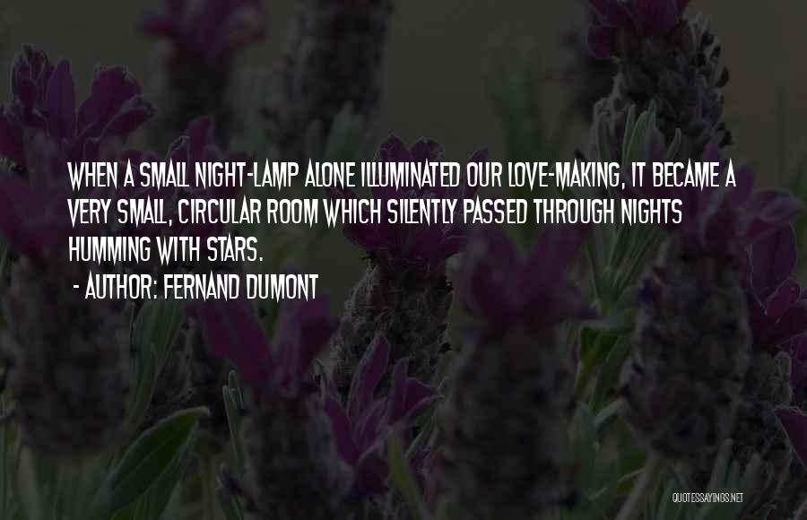 Fernand Dumont Quotes: When A Small Night-lamp Alone Illuminated Our Love-making, It Became A Very Small, Circular Room Which Silently Passed Through Nights