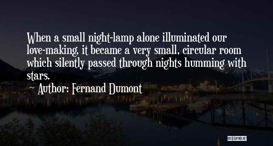 Fernand Dumont Quotes: When A Small Night-lamp Alone Illuminated Our Love-making, It Became A Very Small, Circular Room Which Silently Passed Through Nights