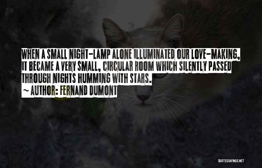 Fernand Dumont Quotes: When A Small Night-lamp Alone Illuminated Our Love-making, It Became A Very Small, Circular Room Which Silently Passed Through Nights