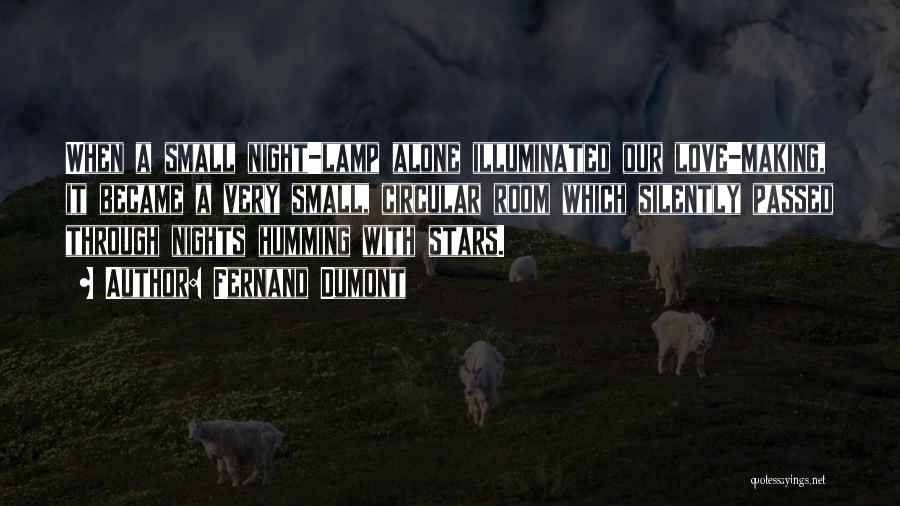Fernand Dumont Quotes: When A Small Night-lamp Alone Illuminated Our Love-making, It Became A Very Small, Circular Room Which Silently Passed Through Nights