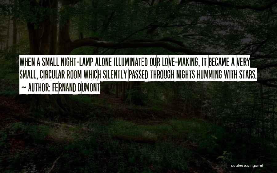 Fernand Dumont Quotes: When A Small Night-lamp Alone Illuminated Our Love-making, It Became A Very Small, Circular Room Which Silently Passed Through Nights