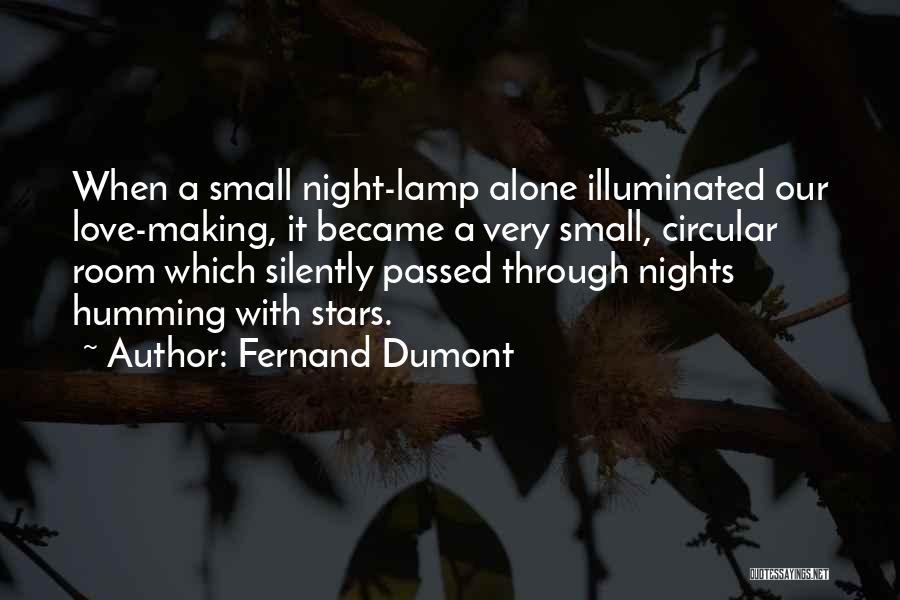 Fernand Dumont Quotes: When A Small Night-lamp Alone Illuminated Our Love-making, It Became A Very Small, Circular Room Which Silently Passed Through Nights