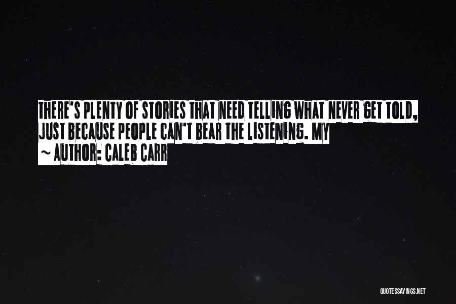 Caleb Carr Quotes: There's Plenty Of Stories That Need Telling What Never Get Told, Just Because People Can't Bear The Listening. My