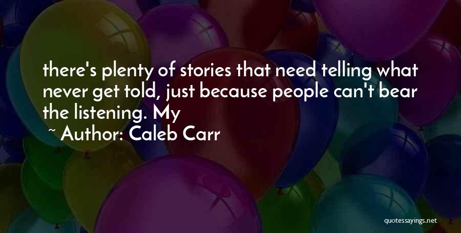 Caleb Carr Quotes: There's Plenty Of Stories That Need Telling What Never Get Told, Just Because People Can't Bear The Listening. My