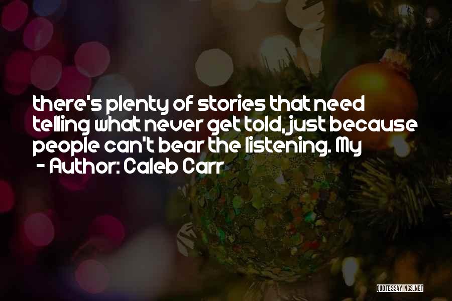 Caleb Carr Quotes: There's Plenty Of Stories That Need Telling What Never Get Told, Just Because People Can't Bear The Listening. My