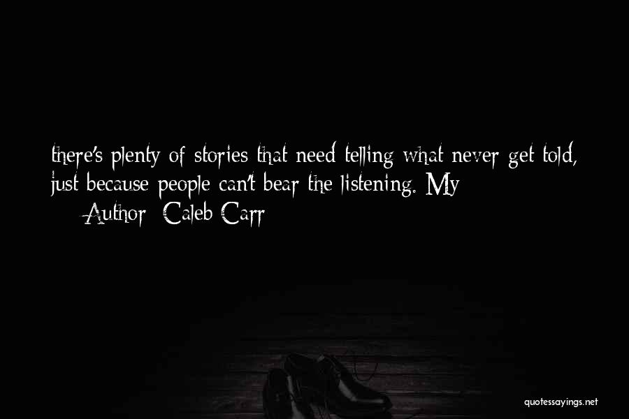 Caleb Carr Quotes: There's Plenty Of Stories That Need Telling What Never Get Told, Just Because People Can't Bear The Listening. My